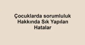 cocuklarda-sorumluluk-hakkinda-sik-yapilan-hatalar.webp