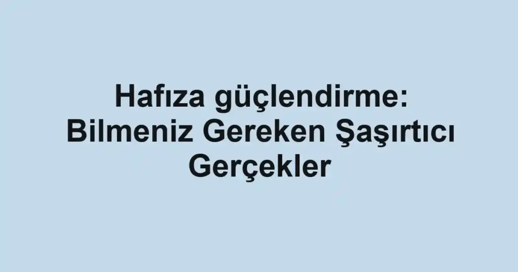 hafiza-guclendirme-bilmeniz-gereken-sasirtici-gercekler.webp