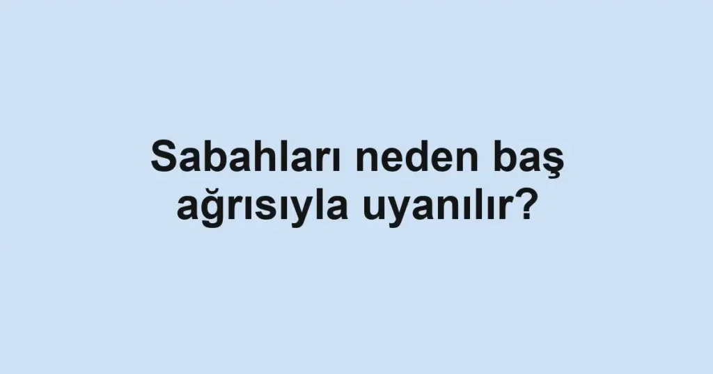 sabahlari-neden-bas-agrisiyla-uyanilir